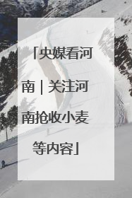 央媒看河南｜关注河南抢收小麦等内容