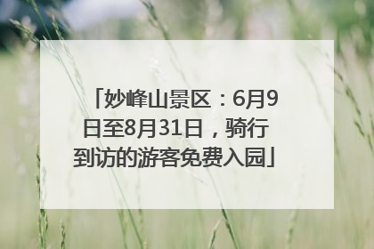 妙峰山景区：6月9日至8月31日，骑行到访的游客免费入园