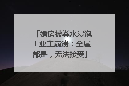 婚房被粪水浸泡！业主崩溃：全屋都是，无法接受