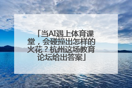 当AI遇上体育课堂，会碰撞出怎样的火花？杭州这场教育论坛给出答案