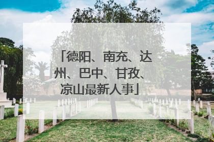 德阳、南充、达州、巴中、甘孜、凉山最新人事