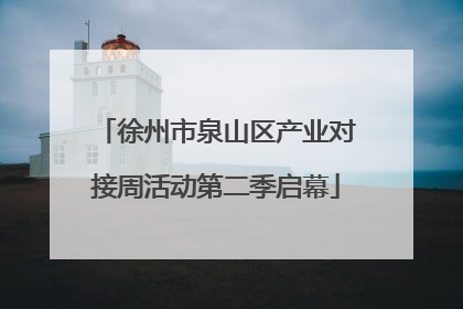 徐州市泉山区产业对接周活动第二季启幕
