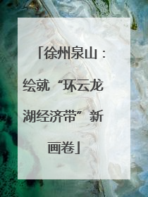 徐州泉山：绘就“环云龙湖经济带”新画卷