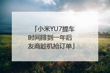 小米YU7提车时间排到一年后 友商趁机抢订单