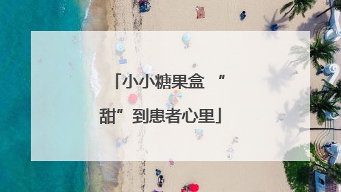 小小糖果盒 “甜”到患者心里