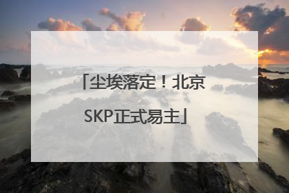尘埃落定！北京SKP正式易主