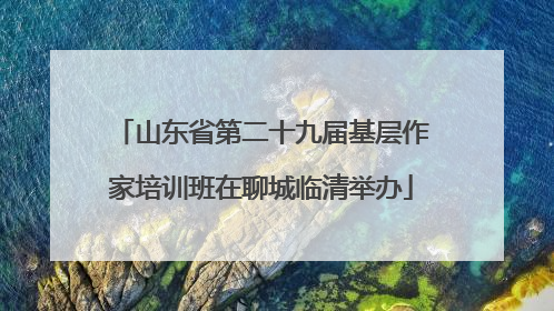 山东省第二十九届基层作家培训班在聊城临清举办