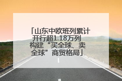 山东中欧班列累计开行超1.18万列 构建“买全球、卖全球”商贸格局