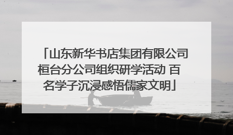 山东新华书店集团有限公司桓台分公司组织研学活动 百名学子沉浸感悟儒家文明