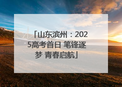 山东滨州：2025高考首日 笔锋逐梦 青春启航
