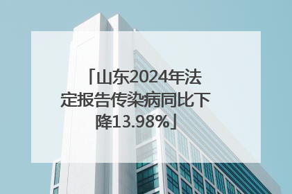 山东2024年法定报告传染病同比下降13.98%
