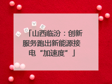 山西临汾：创新服务跑出新能源接电“加速度”