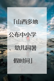 山西多地公布中小学、幼儿园暑假时间