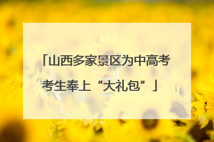 山西多家景区为中高考考生奉上“大礼包”
