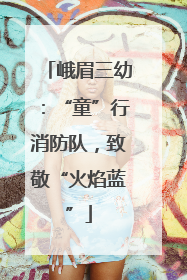 峨眉三幼：“童”行消防队，致敬“火焰蓝”