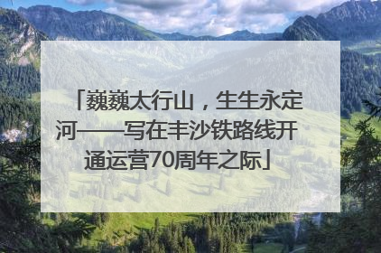 巍巍太行山，生生永定河——写在丰沙铁路线开通运营70周年之际