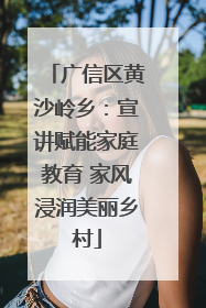 广信区黄沙岭乡：宣讲赋能家庭教育 家风浸润美丽乡村