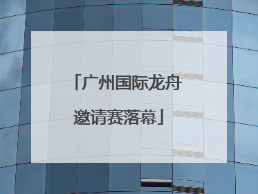 广州国际龙舟邀请赛落幕