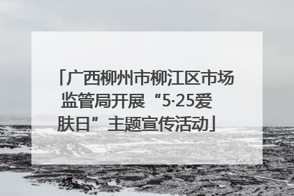 广西柳州市柳江区市场监管局开展“5·25爱肤日”主题宣传活动