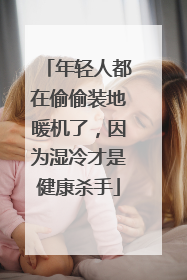 年轻人都在偷偷装地暖机了，因为湿冷才是健康杀手