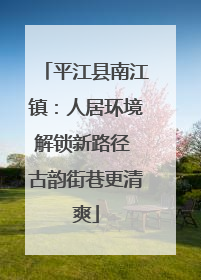 平江县南江镇：人居环境解锁新路径 古韵街巷更清爽