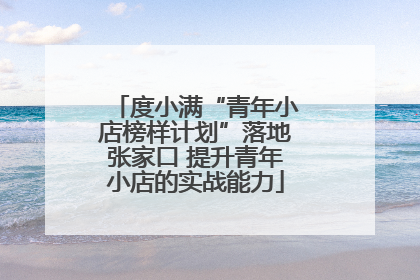 度小满“青年小店榜样计划”落地张家口 提升青年小店的实战能力