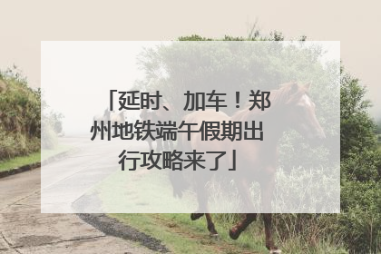 延时、加车！郑州地铁端午假期出行攻略来了