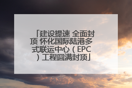 建设提速 全面封顶 怀化国际陆港多式联运中心（EPC）工程圆满封顶