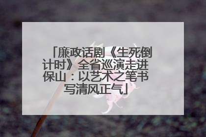 廉政话剧《生死倒计时》全省巡演走进保山：以艺术之笔书写清风正气