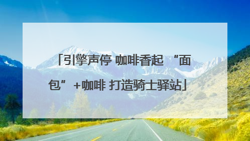 引擎声停 咖啡香起 “面包”+咖啡 打造骑士驿站