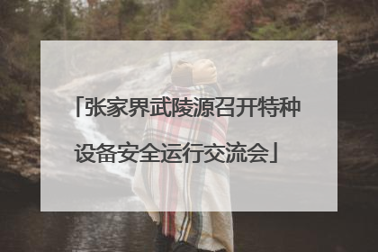 张家界武陵源召开特种设备安全运行交流会