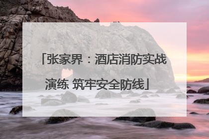 张家界：酒店消防实战演练 筑牢安全防线