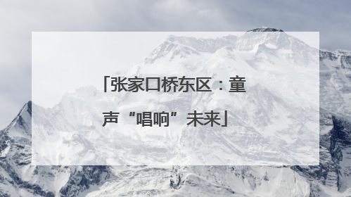 张家口桥东区：童声“唱响”未来