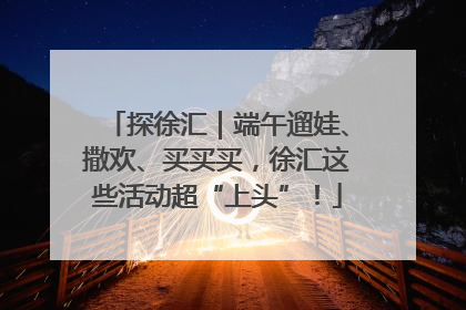 探徐汇｜端午遛娃、撒欢、买买买，徐汇这些活动超“上头”！
