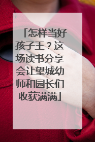 怎样当好孩子王？这场读书分享会让望城幼师和园长们收获满满