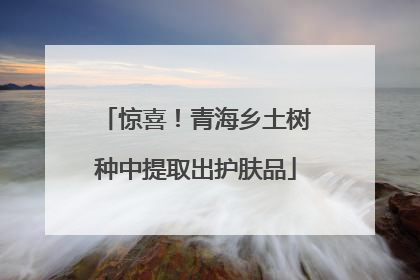惊喜！青海乡土树种中提取出护肤品