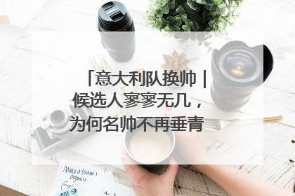 意大利队换帅｜候选人寥寥无几，为何名帅不再垂青“蓝衣军团”？