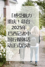 感受魅力重庆！总台2025年巴西记者中国行媒体活动正式启动