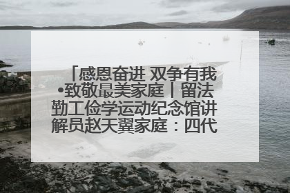 感恩奋进 双争有我•致敬最美家庭丨留法勤工俭学运动纪念馆讲解员赵天翼家庭：四代人一脉相承赤子心