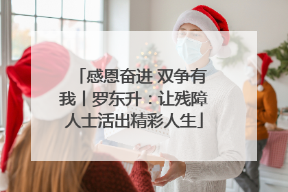 感恩奋进 双争有我丨罗东升：让残障人士活出精彩人生