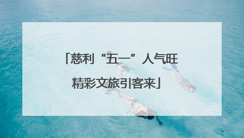 慈利“五一”人气旺 精彩文旅引客来