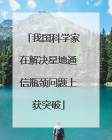 我国科学家在解决星地通信瓶颈问题上获突破