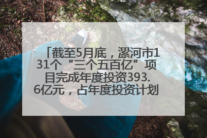 截至5月底，漯河市131个“三个五百亿”项目完成年度投资393.6亿元，占年度投资计划的50.41%——“三个五百亿”项目带动产业提质升级
