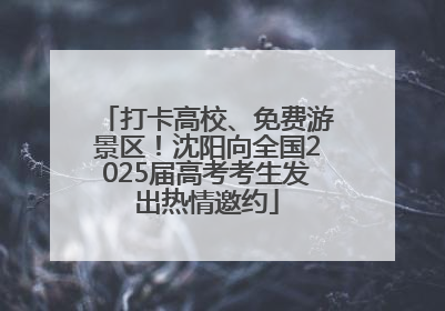 打卡高校、免费游景区！沈阳向全国2025届高考考生发出热情邀约