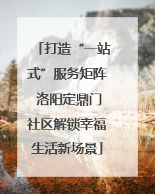 打造“一站式”服务矩阵 洛阳定鼎门社区解锁幸福生活新场景