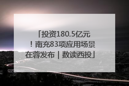 投资180.5亿元！南充83项应用场景在蓉发布｜数读西投