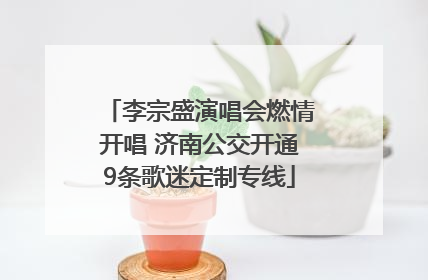 李宗盛演唱会燃情开唱 济南公交开通9条歌迷定制专线