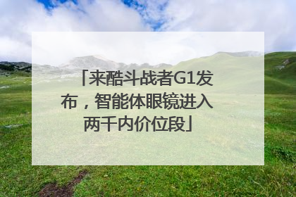 来酷斗战者G1发布，智能体眼镜进入两千内价位段