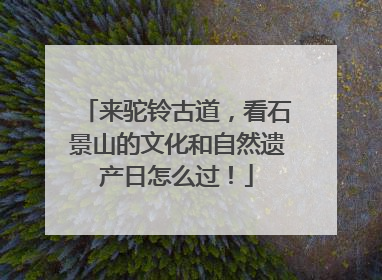 来驼铃古道，看石景山的文化和自然遗产日怎么过！