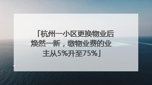 杭州一小区更换物业后焕然一新，缴物业费的业主从5%升至75%